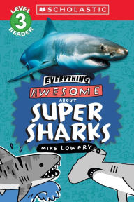 Title: Everything Awesome About: Super Sharks (Scholastic Reader, Level 3), Author: Mike Lowery