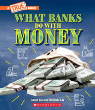 Title: What Banks Do with Money: Loans, Interest Rates, Investments... And Much More! (A True Book: Money), Author: Janet Liu