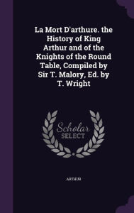 La Mort D'Arthure. the History of King Arthur and of the Knights of the Round Table, Compiled by Sir T. Malory, Ed. by T. Wright