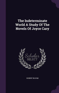 The Indeterminate World A Study Of The Novels Of Joyce Cary