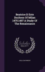 Beatrice D Este Duchess Of Milan 1475 1497 A Study Of The Renaissance