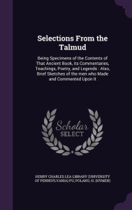 Selections From the Talmud: Being Specimens of the Contents of That Ancient Book, its Commentaries, Teachings, Poetry, and Legends : Also, Brief Sketches of the men who Made and Commented Upon It