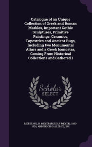 Catalogue of an Unique Collection of Greek and Roman Marbles, Important Gothic Sculptures, Primitive Paintings, Ceramics, Tapestries and Ancient Rugs, Including two Monumental Altars and a Greek Iconostas, Coming From Historical Collections and Gathered I