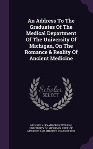 An Address To The Graduates Of The Medical Department Of The University Of Michigan, On The Romance & Reality Of Ancient Medicine