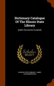 Dictionary Catalogue Of The Illinois State Library: (public Documents Excepted)