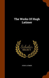 The Works Of Hugh Latimer