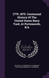1775. 1875. Centennial History Of The United States Navy Yard, At Portsmouth, N.h