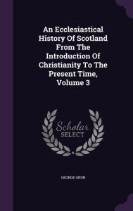An Ecclesiastical History Of Scotland From The Introduction Of Christianity To The Present Time, Volume 3