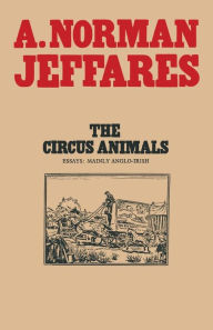 Title: The Circus Animals: Essays on W. B. Yeats, Author: A. Norman Jeffares