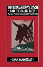 The Russian Revolution and the Baltic Fleet: War and Politics, February 1917-April 1918
