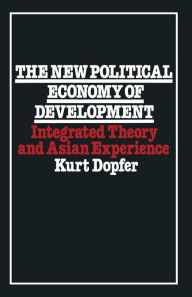 Title: The New Political Economy of Development: Integrated Theory and Asian Experience, Author: Kurt Dopfer