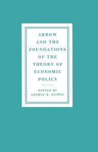 Title: Arrow and the Foundations of the Theory of Economic Policy, Author: George R. Feiwel