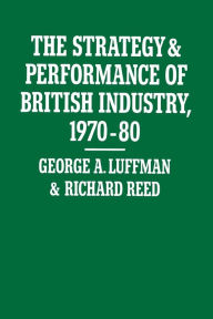 Title: The Strategy and Performance of British Industry, 1970-80, Author: George A. Luffman