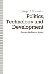 Title: Politics, Technology and Development: Decision-Making in the Turkish Iron and Steel Industry, Author: Joseph S. Szyliowicz