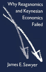Title: Why Reaganomics and Keynesian Economics Failed, Author: James E. Sawyer