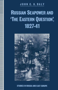 Title: Russian Seapower and 'the Eastern Question' 1827-41, Author: John C.K. Daly