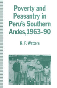 Title: Poverty and Peasantry in Peru's Southern Andes, 1963-90, Author: R.F. Watters