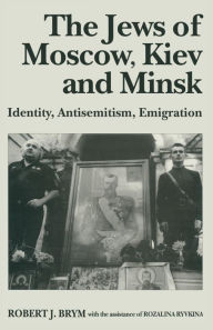 Title: The Jews of Moscow, Kiev and Minsk: Identity, Antisemitism, Emigration, Author: Robert J. Brym