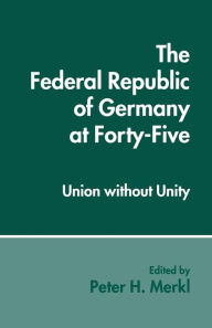 Title: The Federal Republic of Germany at Forty-Five: Union without Unity, Author: Peter H. Merkl