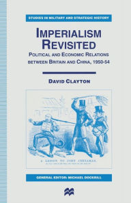 Title: Imperialism Revisited: Political and Economic Relations between Britain and China, 1950-54, Author: David Clayton