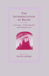 Title: The Interpretation of Belief: Coleridge, Schleiermacher and Romanticism, Author: D. Jasper