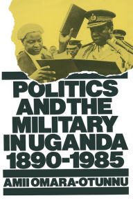 Title: Politics and the Military in Uganda, 1890-1985, Author: Amii Omara-Otunnu