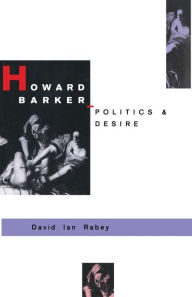 Title: Howard Barker: Politics and Desire: An Expository Study of his Drama and Poetry, 1969-87, Author: David I Rabey