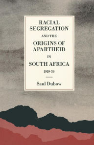 Title: Racial Segregation and the Origins of Apartheid in South Africa, 1919-36, Author: Saul Dubow