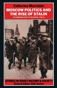 Title: Moscow Politics and The Rise of Stalin: The Communist Party in the Capital, 1925-32, Author: Catherine Merridale
