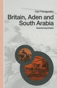 Title: Britain, Aden and South Arabia: Abandoning Empire, Author: Karl Pieragostini