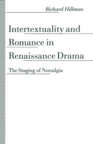 Title: Intertextuality and Romance in Renaissance Drama: The Staging of Nostalgia, Author: Richard Hillman
