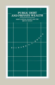 Title: Public Debt and Private Wealth: Debt, Capital Flight and the IMF in Sudan, Author: Richard P.C. Brown