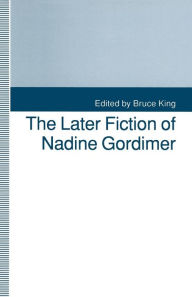 Title: The Later Fiction of Nadine Gordimer, Author: Bruce King