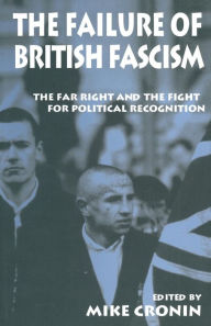 Title: The Failure of British Fascism: The Far Right and the Fight for Political Recognition, Author: Mike Cronin