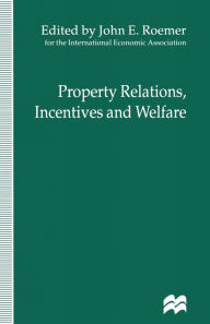 Title: Property Relations, Incentives and Welfare: Proceedings of a Conference held in Barcelona, Spain, by the International Economic Association, Author: John E. Roemer