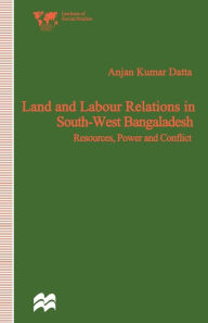 Title: Land and Labour Relations in South-West Bangladesh: Resources, Power and Conflict, Author: Anjan Kumar Datta