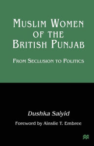 Title: Muslim Women of the British Punjab: From Seclusion to Politics, Author: Dushka Saiyid