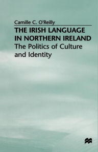 Title: The Irish Language in Northern Ireland: The Politics of Culture and Identity, Author: Camille C. O'Reilly