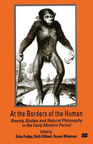 Title: At the Borders of the Human: Beasts, Bodies and Natural Philosophy in the Early Modern Period, Author: Susan Wiseman