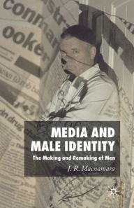 Title: Media and Male Identity: The Making and Remaking of Men, Author: J. Macnamara