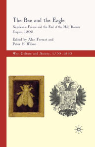 Title: The Bee and the Eagle: Napoleonic France and the End of the Holy Roman Empire, 1806, Author: Alan Forrest