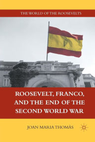 Title: Roosevelt, Franco, and the End of the Second World War, Author: J. Thomïs