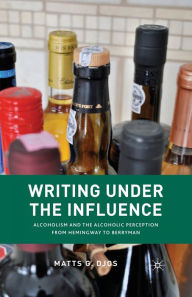 Title: Writing Under the Influence: Alcoholism and the Alcoholic Perception from Hemingway to Berryman, Author: M. Djos