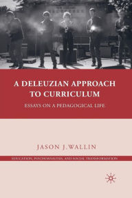 Title: A Deleuzian Approach to Curriculum: Essays on a Pedagogical Life, Author: J. Wallin