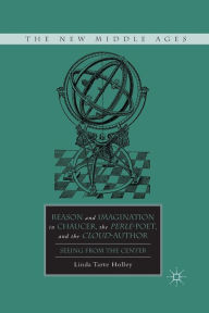 Title: Reason and Imagination in Chaucer, the Perle-Poet, and the Cloud-Author: Seeing from the Center, Author: L. Holley