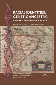 Title: Racial Identities, Genetic Ancestry, and Health in South America: Argentina, Brazil, Colombia, and Uruguay, Author: S. Gibbon