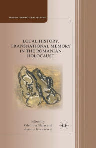 Title: Local History, Transnational Memory in the Romanian Holocaust, Author: V. Glajar
