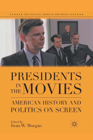 Title: Presidents in the Movies: American History and Politics on Screen, Author: I. Morgan