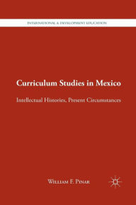 Title: Curriculum Studies in Mexico: Intellectual Histories, Present Circumstances, Author: W. Pinar