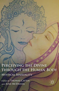 Title: Perceiving the Divine through the Human Body: Mystical Sensuality, Author: T. Cattoi